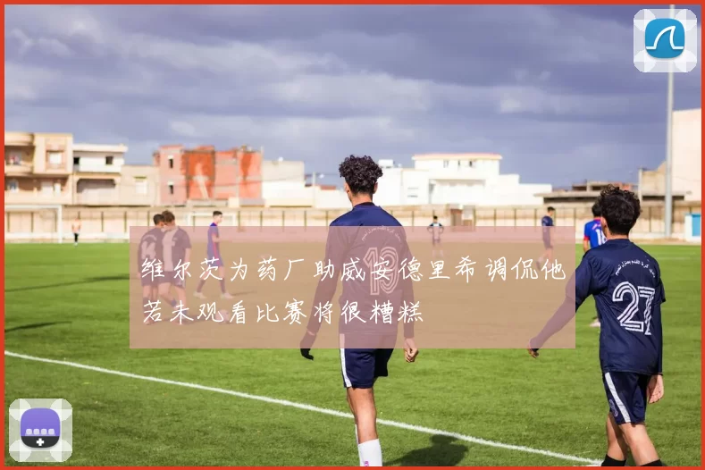 维尔茨为药厂助威安德里希调侃他若未观看比赛将很糟糕