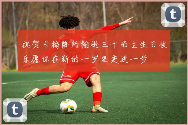 祝贺卡梅隆约翰逊三十而立生日快乐愿你在新的一岁里更进一步