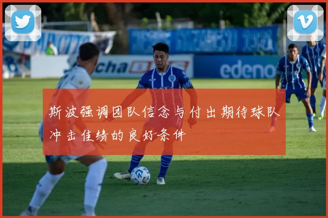 斯波强调团队信念与付出期待球队冲击佳绩的良好条件