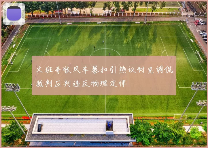 文班夸张风车暴扣引热议耐克调侃裁判应判违反物理定律
