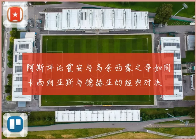 阿斯评论霍安与乌奈西蒙之争如同卡西利亚斯与德赫亚的经典对决
