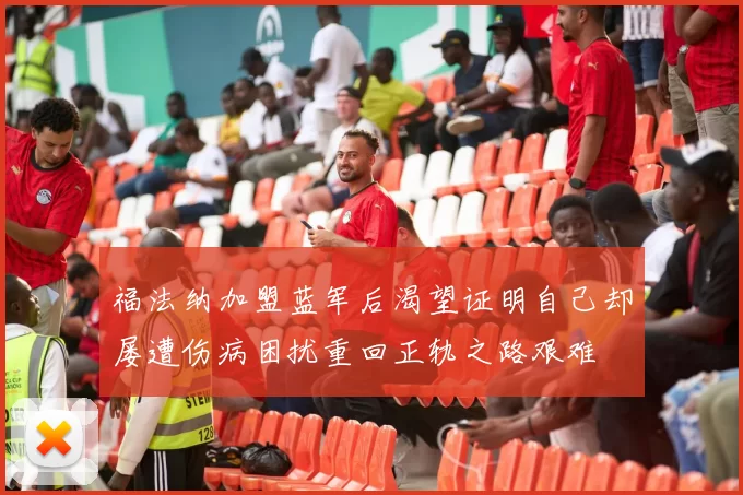 福法纳加盟蓝军后渴望证明自己却屡遭伤病困扰重回正轨之路艰难