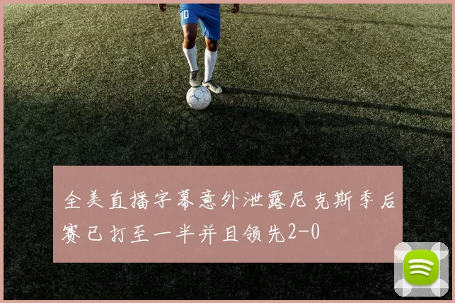 全美直播字幕意外泄露尼克斯季后赛已打至一半并且领先2-0