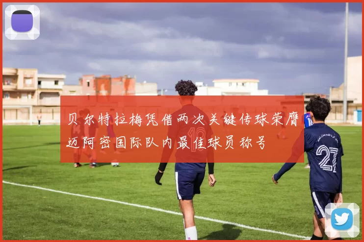 贝尔特拉梅凭借两次关键传球荣膺迈阿密国际队内最佳球员称号