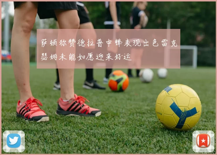 萨顿称赞德拉普中锋表现出色雷克瑟姆未能如愿迎来好运