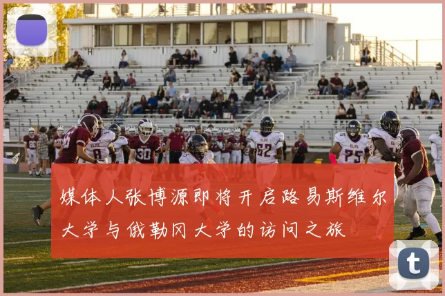 媒体人张博源即将开启路易斯维尔大学与俄勒冈大学的访问之旅