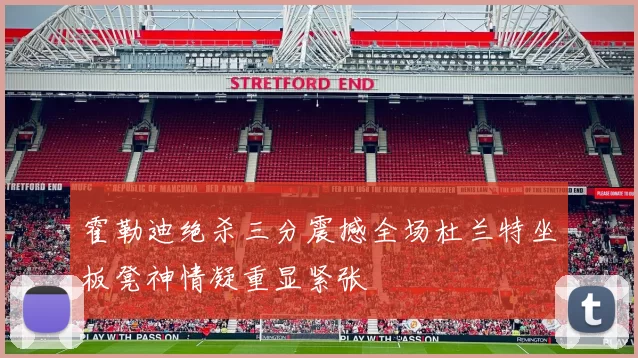 霍勒迪绝杀三分震撼全场杜兰特坐板凳神情凝重显紧张