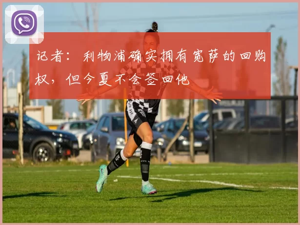 记者：利物浦确实拥有宽萨的回购权，但今夏不会签回他