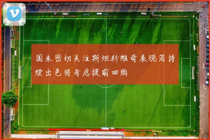 国米密切关注斯坦科维奇表现若持续出色将考虑提前回购