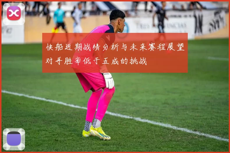 快船近期战绩分析与未来赛程展望对手胜率低于五成的挑战