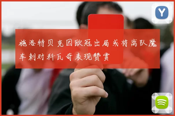 施洛特贝克因欧冠出局或将离队魔车刺对科瓦奇表现赞赏