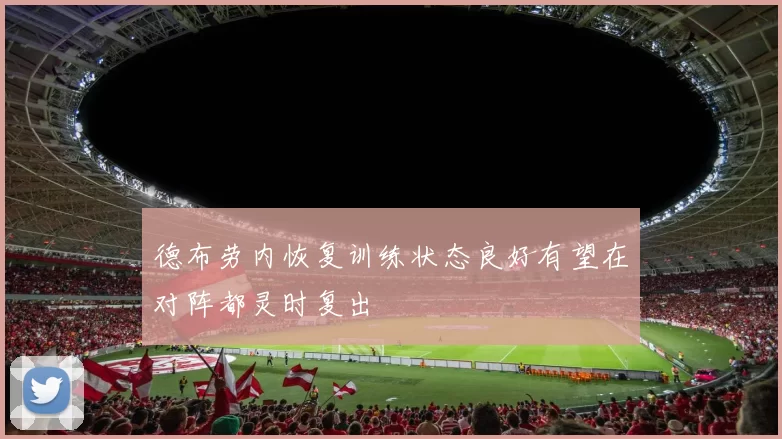 德布劳内恢复训练状态良好有望在对阵都灵时复出