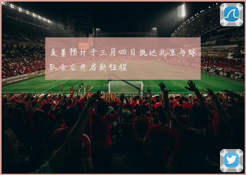 麦基预计于三月四日抵达北京与球队会合开启新征程