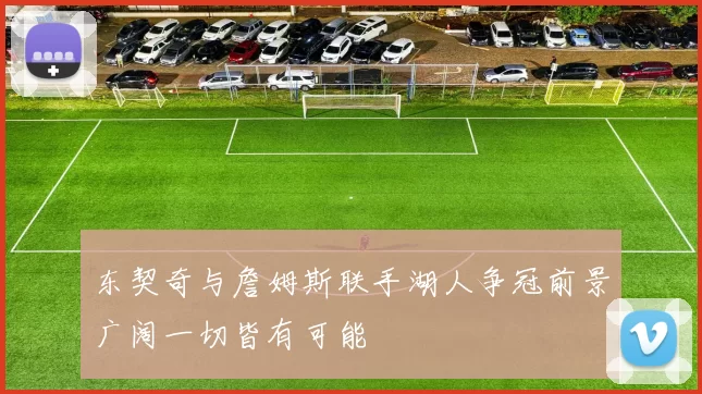 东契奇与詹姆斯联手湖人争冠前景广阔一切皆有可能