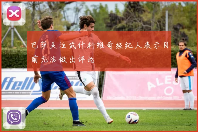 巴萨关注武什科维奇经纪人表示目前无法做出评论